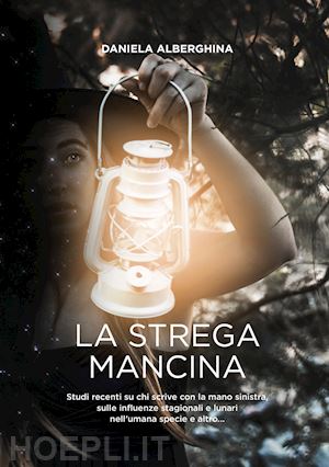 alberghina daniela - la strega mancina. studi recenti su chi scrive con la mano sinistra, sulle influenze stagionali e lunari nell'umana specie e altro...