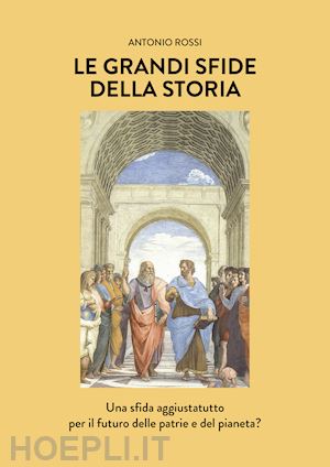 rossi antonio - le grandi sfide della storia. una sfida aggiustatutto per il futuro delle patrie e del pianeta?