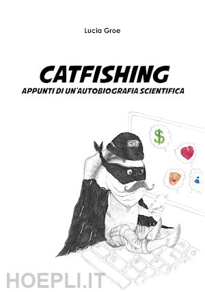 groe lucia - catfishing. appunti di un'autobiografia scientifica