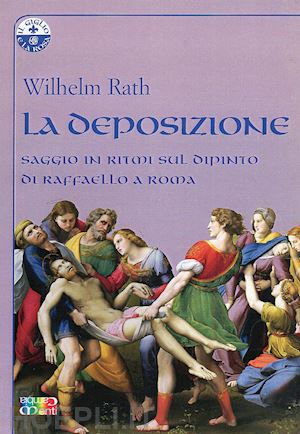 rath wilhelm - la deposizione . saggio in ritmi sul dipinto di raffaello a roma