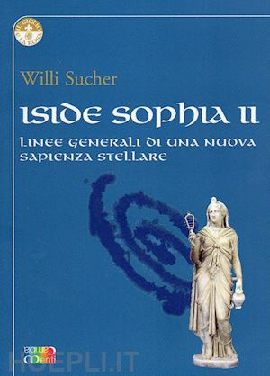 sucher willi - iside sophia 2 - linee generali di una nuova sapienza stellare