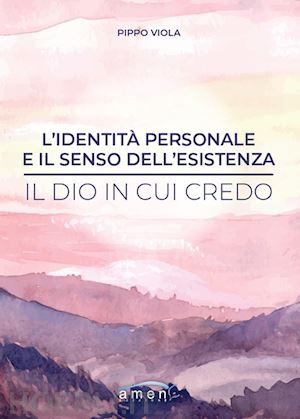 viola pippo - l'identità personale e il senso dell'esistenza. il dio in cui credo