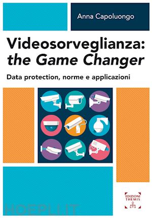 capoluongo anna - videosorveglianza: the game changer. data protection, norme e applicazioni