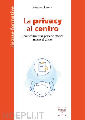 leone amedeo - la privacy al centro. come costruire un percorso efficace insieme al cliente