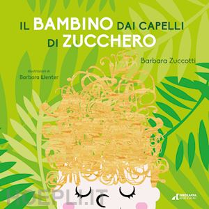 zuccotti barbara - il bambino dai capelli di zucchero. ediz. illustrata