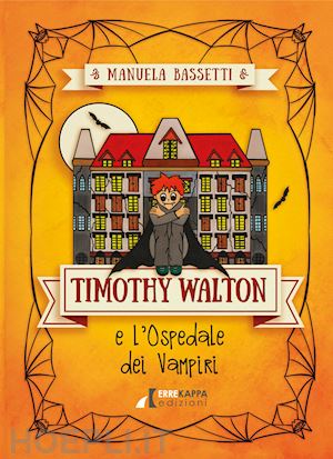 bassetti manuela - timothy walton e l'ospedale dei vampiri. ediz. illustrata