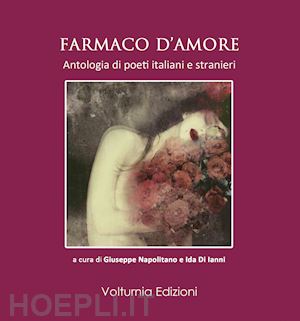 napolitano g.(curatore); di ianni i.(curatore) - farmaco d'amore. antologia di poeti italiani e stranieri
