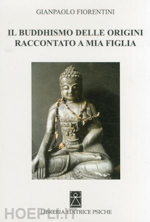 fiorentini gianpaolo - il buddhismo delle origini raccontato a mia figlia