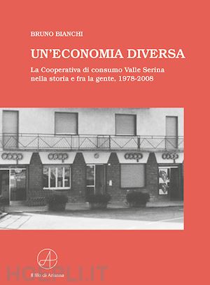 bianchi bruno - un'economia diversa. la cooperativa di consumo valle serina nella storia e fra la gente, 1978-2008