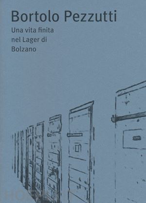 bendotti angelo - bortolo pezzutti. una vita finita nel lager di bolzano