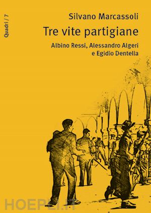 marcassoli silvano - tre vite partigiane. albino ressi, alessandro algeri e egidio dentella