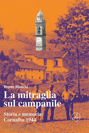 bianchi bruno - la mitraglia sul campanile. storia e memoria: cornalba 1944