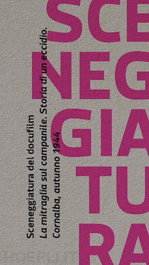 bianchi bruno; tiraboschi nicoletta - sceneggiatura del docufilm «la mitraglia sul campanile». storia di un eccidio. cornalba autunno 1944