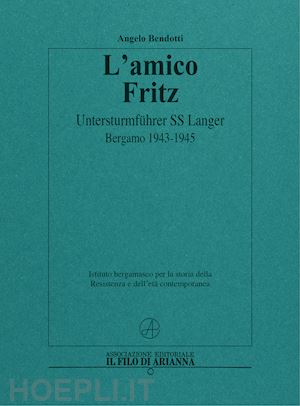 bendotti angelo - l'amico fritz. untersturmfuhrer ss langer. bergamo 1943-1945