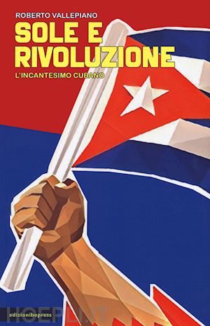 vallepiano roberto - sole e rivoluzione. l'incantesimo cubano