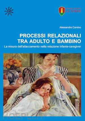 corvino alessandra - processi relazionali tra adulto e bambino. la misura dell'attaccamento nella relazione infante-caregiver