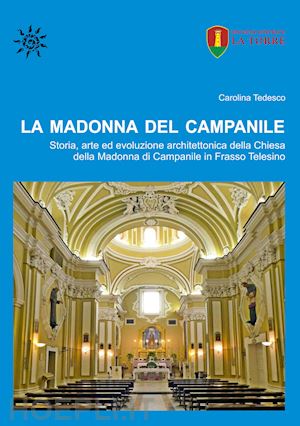 tedesco carolina - la madonna del campanile. storia, arte ed evoluzione architettonica della chiesa della madonna di campanile in frasso telesino