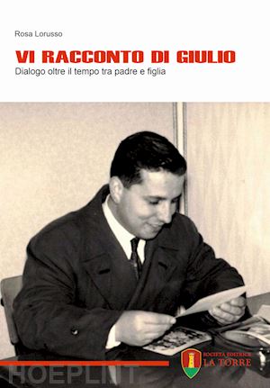 lorusso rosa - vi racconto di giulio. dialogo oltre il tempo tra padre e figlia