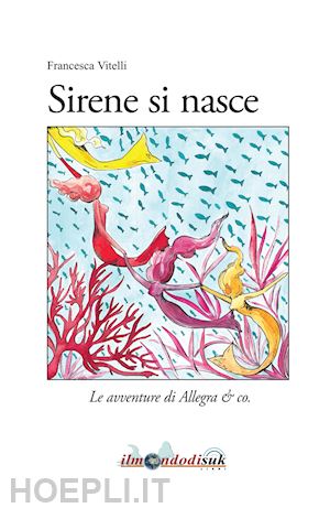 vitelli francesca - sirene si nasce. le avventure di allegra & co.