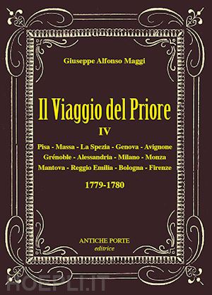 maggi giuseppe alfonso - il viaggio del priore. vol. 4: due tour nel 1779-1780, nell'italia centro settentrionale e nella francia del sud