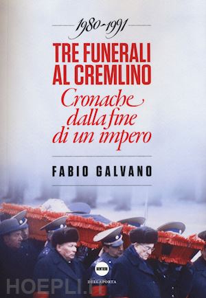 galvano fabio - tre funerali al cremlino - cronache della fine di un impero, urss 1982-1991