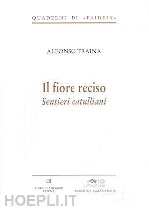 traina alfonso - il fiore reciso. sentieri catulliani