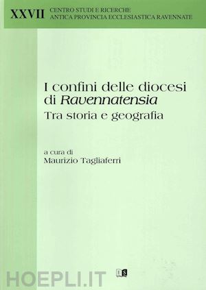 tagliaferri m.(curatore) - i confini delle diocesi di ravennatensia tra storia e geografia