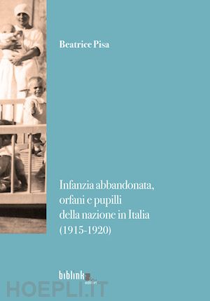 pisa beatrice - infanzia abbandonata, orfani e pupilli della nazione in italia. (1915-1920)