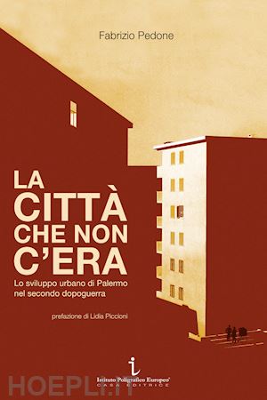 pedone fabrizio - la città che non c'era. lo sviluppo urbano di palermo nel secondo dopoguerra