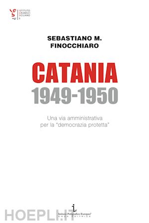 finocchiaro sebastiano maurizio - catania 1949-1950. una via amministrativa per la «democrazia protetta»