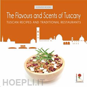 aa.vv. - the flavours and scents of tuscany. tuscan recipes and tradizional restaurants