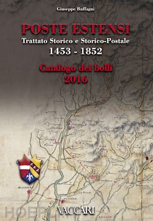 buffagni giuseppe - poste estensi. trattato storico e storico-postale 1453-1852. catalogo dei bolli 2016