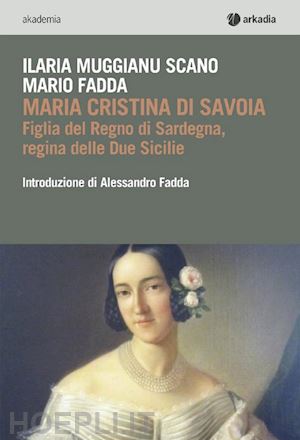 fadda mario; muggianu scano ilaria - maria cristina di savoia. figlia del regno di sardegna, regina delle due sicilie