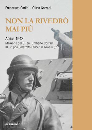 carlini francesco; corradi olivia - non la rivedrò mai più. africa 1942. memorie del s.tenente umberto corradi. ediz. integrale