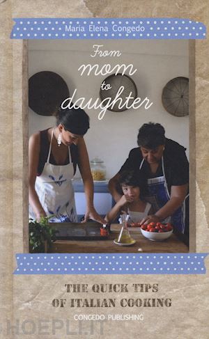 congedo maria elena - from mom to daughter. the quick tips of italian cooking. ediz. illustrata