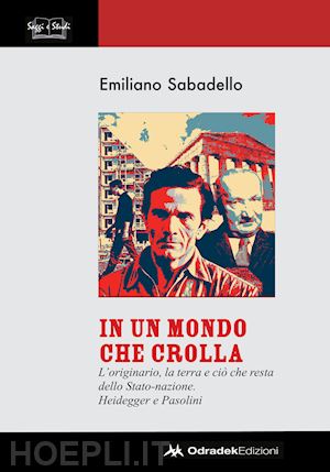 sabadello emiliano - in un mondo che crolla. l'originario, la terra e ciò che resta dello stato-nazione. heidegger e pasolini