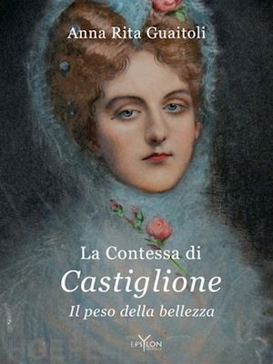 guaitoli anna rita - la contessa di castiglione. il peso della bellezza