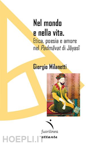 milanetti giorgio - nel mondo e nella vita. etica, poesia e amore nel «padmavat» di jajasi