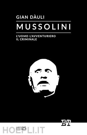 dàuli gian - mussolini. l'uomo l'avventuriero il criminale