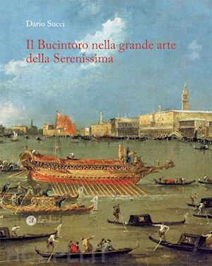 succi dario - il bucintoro nella grande arte della serenissima