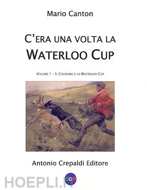 canton mario - c'era una volta la waterloo cup. il coursing e la waterloo cup. vol. 1