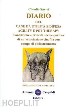 savini claudio - diario del cane da utilità e difesa agility e pet therapy. fondazione e crescita socio-sportiva di un'associazione cinofila con campo di addestramento. ediz. illustrata