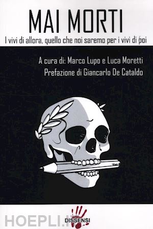 lupo m.(curatore); moretti l.(curatore) - mai morti. i vivi di allora, quello che noi saremo per i vivi di poi