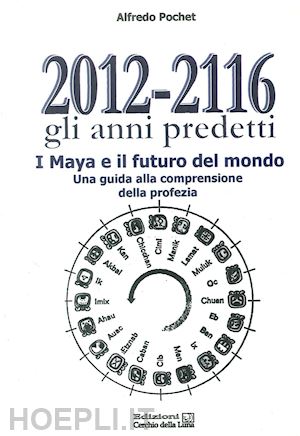 pochet alfredo - 2012-2116. gli anni predetti. i maya e il futuro del mondo
