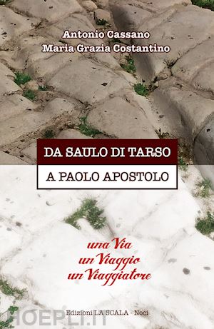 cassano antonio; costantino maria grazia - da saulo di tarso a paolo apostolo. una via un viaggio un viaggiatore