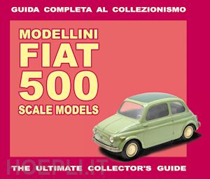sannia alessandro - modellini fiat 500 - guida completa al collezionismo ediz. italiana e inglese