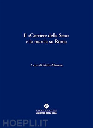 albanese g. (curatore) - il «corriere della sera» e la marcia su roma