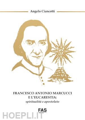 ciancotti angelo - francesco antonio marcucci e l'eucarestia: spiritualità e apostolato