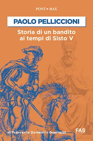 guerzzi francesco domenico - paolo pelliccioni. storia di un bandito ai tempi di sisto v