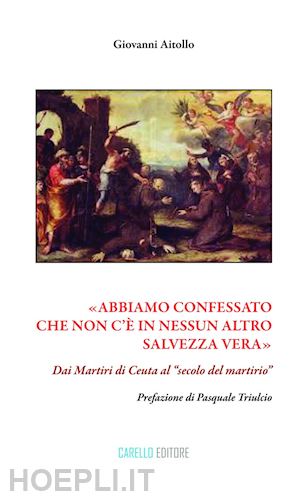 aitollo giovanni - «abbiamo confessato che non c'e' in nessun altro salvezza vera». dai martiri di